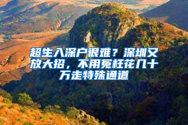 超生入深户很难？深圳又放大招，不用冤枉花几十万走特殊通道