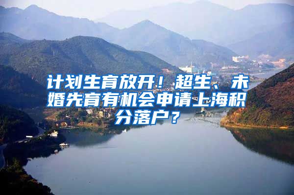 计划生育放开！超生、未婚先育有机会申请上海积分落户？