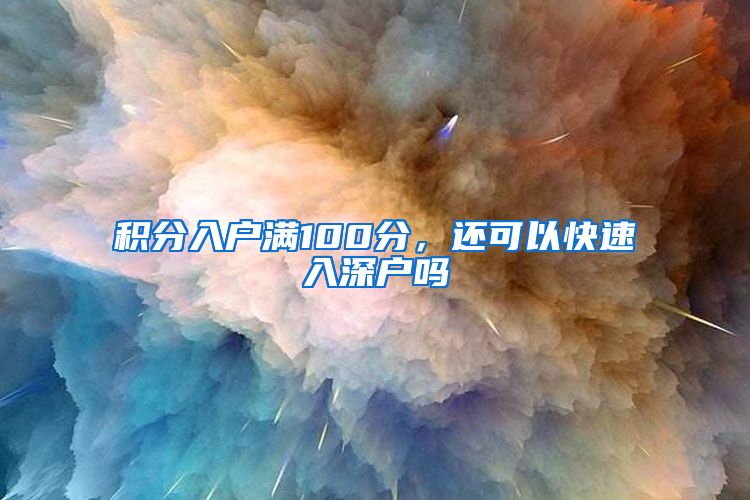 积分入户满100分，还可以快速入深户吗