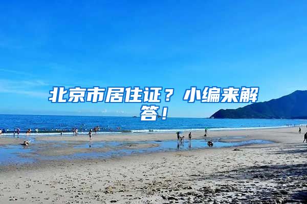 北京市居住证？小编来解答！