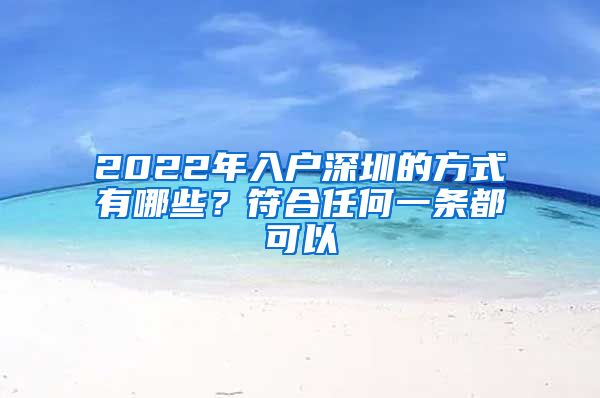 2022年入户深圳的方式有哪些？符合任何一条都可以