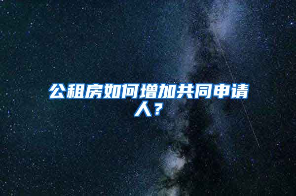 公租房如何增加共同申请人？