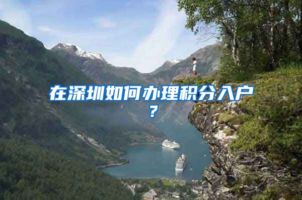 在深圳如何办理积分入户？