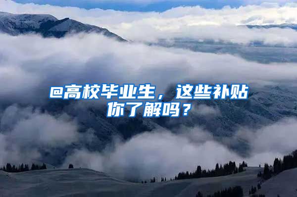 @高校毕业生，这些补贴你了解吗？