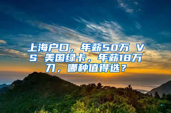 上海户口，年薪50万 VS 美国绿卡，年薪18万刀，哪种值得选？