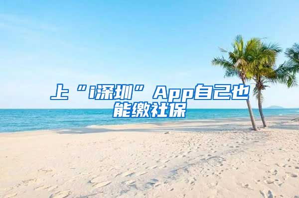上“i深圳”App自己也能缴社保