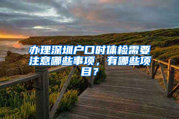 办理深圳户口时体检需要注意哪些事项，有哪些项目？