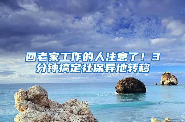 回老家工作的人注意了！3分钟搞定社保异地转移