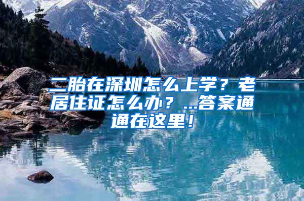 二胎在深圳怎么上学？老居住证怎么办？...答案通通在这里！