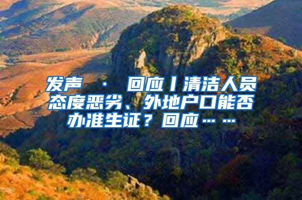 发声 · 回应丨清洁人员态度恶劣、外地户口能否办准生证？回应……