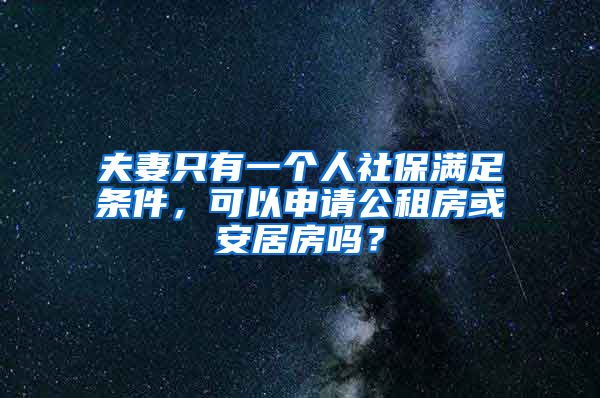 夫妻只有一个人社保满足条件，可以申请公租房或安居房吗？