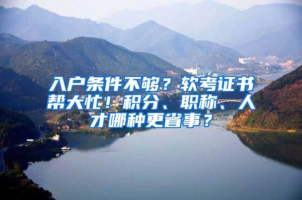入户条件不够？软考证书帮大忙！积分、职称、人才哪种更省事？