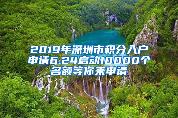 2019年深圳市积分入户申请6.24启动10000个名额等你来申请