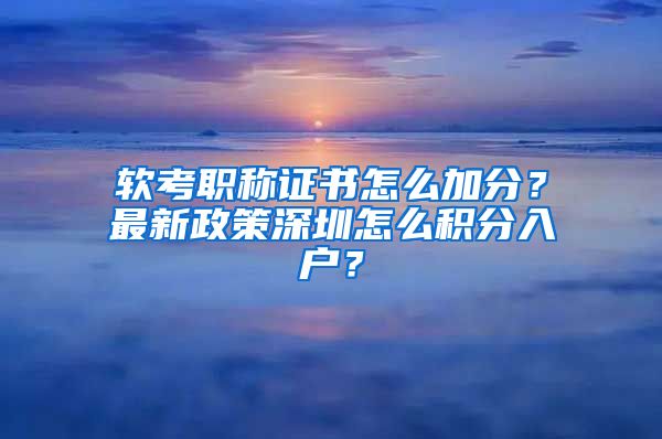 软考职称证书怎么加分？最新政策深圳怎么积分入户？