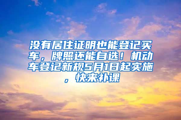 没有居住证明也能登记买车，牌照还能自选！机动车登记新规5月1日起实施，快来补课