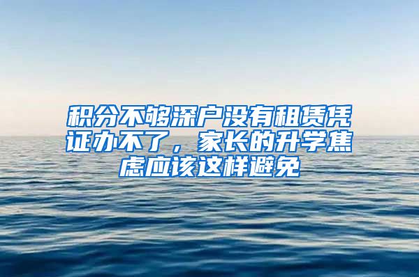 积分不够深户没有租赁凭证办不了，家长的升学焦虑应该这样避免