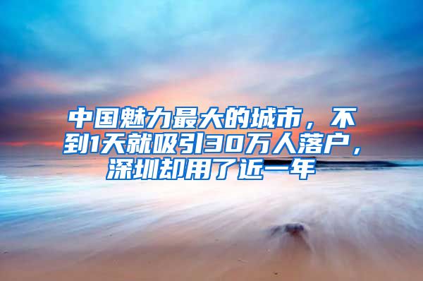 中国魅力最大的城市，不到1天就吸引30万人落户，深圳却用了近一年