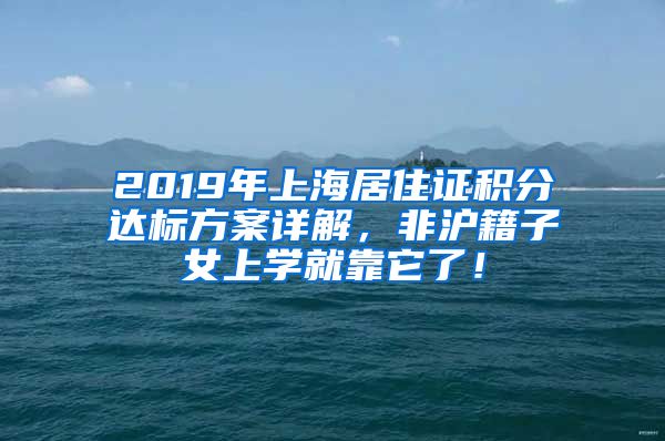 2019年上海居住证积分达标方案详解，非沪籍子女上学就靠它了！