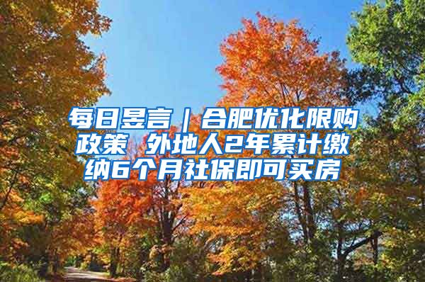 每日昱言｜合肥优化限购政策 外地人2年累计缴纳6个月社保即可买房