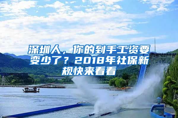 深圳人，你的到手工资要变少了？2018年社保新规快来看看