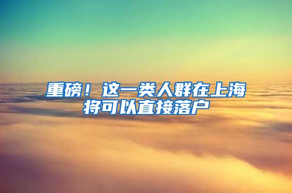 重磅！这一类人群在上海将可以直接落户