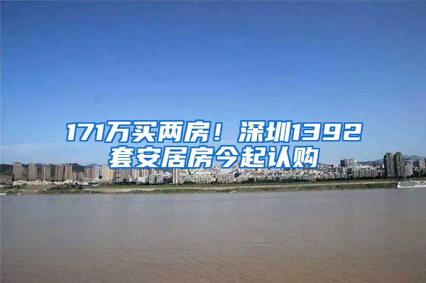 171万买两房！深圳1392套安居房今起认购