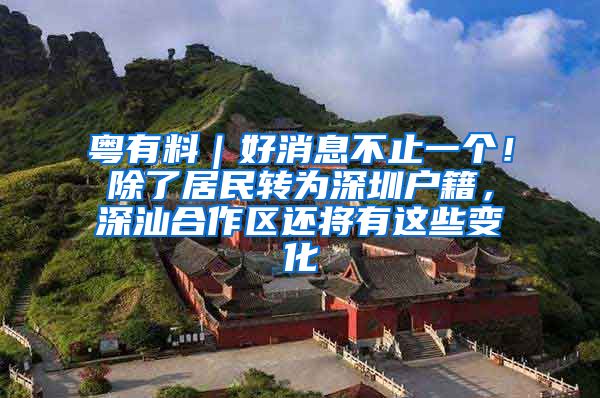 粤有料｜好消息不止一个！除了居民转为深圳户籍，深汕合作区还将有这些变化