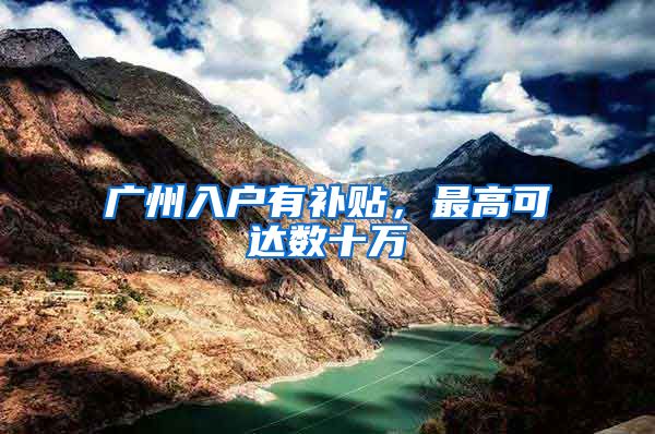 广州入户有补贴，最高可达数十万