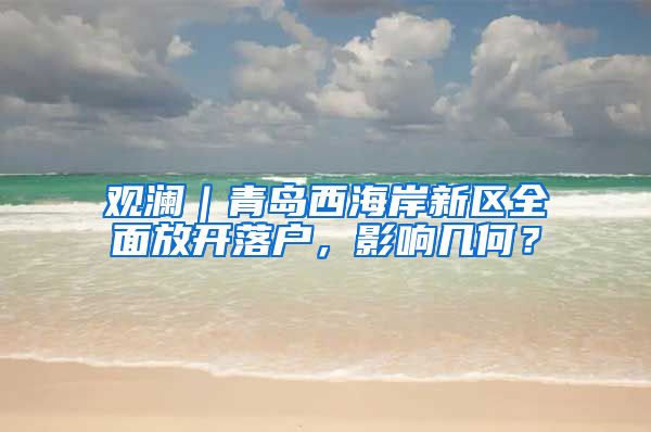 观澜｜青岛西海岸新区全面放开落户，影响几何？