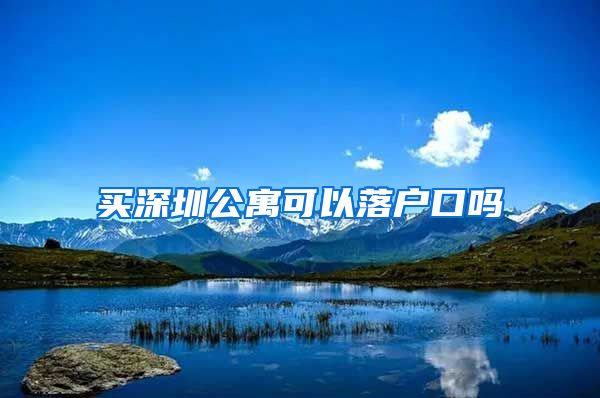 买深圳公寓可以落户口吗