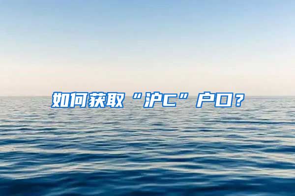 如何获取“沪C”户口？