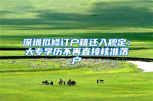 深圳拟修订户籍迁入规定：大专学历不再直接核准落户