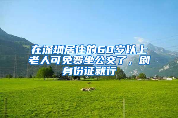 在深圳居住的60岁以上老人可免费坐公交了，刷身份证就行