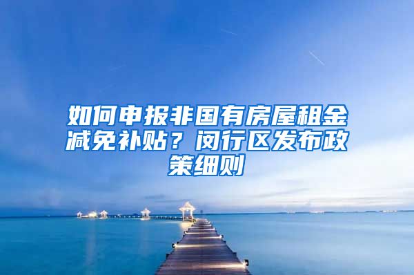如何申报非国有房屋租金减免补贴？闵行区发布政策细则