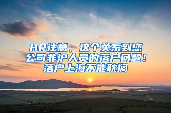 HR注意，这个关系到您公司非沪人员的落户问题！落户上海不能耽搁