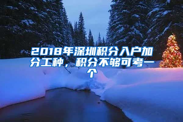 2018年深圳积分入户加分工种，积分不够可考一个