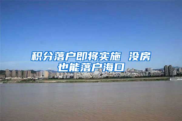 积分落户即将实施 没房也能落户海口