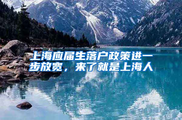 上海应届生落户政策进一步放宽，来了就是上海人