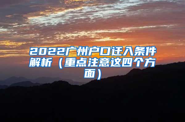 2022广州户口迁入条件解析（重点注意这四个方面）