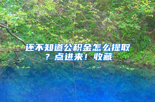 还不知道公积金怎么提取？点进来！收藏
