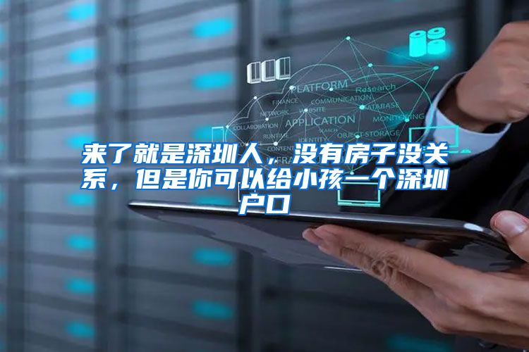 来了就是深圳人，没有房子没关系，但是你可以给小孩一个深圳户口