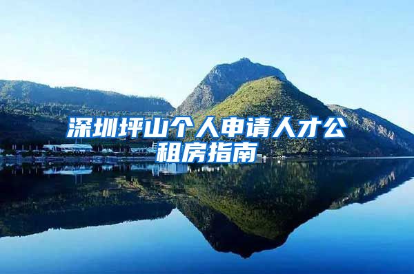 深圳坪山个人申请人才公租房指南