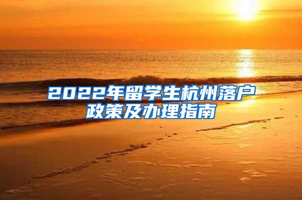 2022年留学生杭州落户政策及办理指南