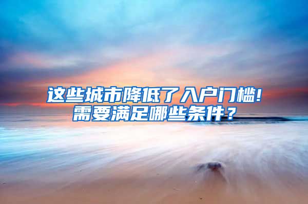 这些城市降低了入户门槛!需要满足哪些条件？
