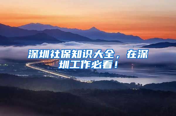 深圳社保知识大全，在深圳工作必看！