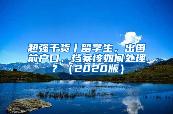 超强干货丨留学生，出国前户口、档案该如何处理？（2020版）