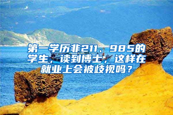 第一学历非211、985的学生，读到博士，这样在就业上会被歧视吗？