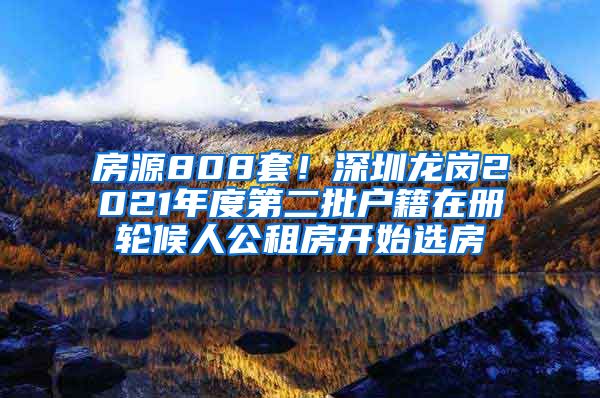 房源808套！深圳龙岗2021年度第二批户籍在册轮候人公租房开始选房