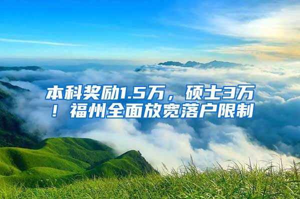 本科奖励1.5万，硕士3万！福州全面放宽落户限制
