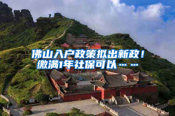 佛山入户政策拟出新政！缴满1年社保可以……